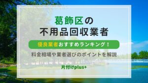 葛飾区の不用品回収優良業者おすすめランキングTOP10！料金相場や業者選びのポイントを解説