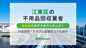 江東区の不用品回収優良業者おすすめランキングTOP20！料金目安・トラブル回避のコツも紹介