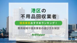 港区(東京都)の不用品回収おすすめ業者ランキング10選！費用相場や優良業者の選び方を解説