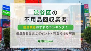 渋谷区の不用品回収優良業者おすすめTOP10ランキング！優良業者を選ぶポイント・料金相場も解説