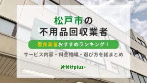 松戸市の不用品回収優良業者おすすめTOP10！サービス内容・料金相場・選び方を総まとめ
