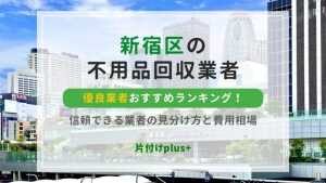 新宿区の不用品回収優良業者おすすめTOP10！信頼できる業者の見分け方と費用相場