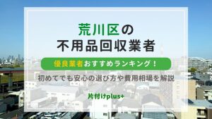 荒川区の不用品回収優良業者おすすめTOP10！初めてでも安心の選び方や費用相場を解説