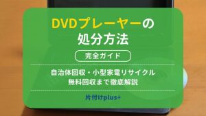 DVDプレーヤーの処分方法完全ガイド｜自治体回収・小型家電リサイクル・無料回収まで徹底解説