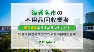 海老名市の不用品回収優良業者おすすめTOP10！安全な業者選びのコツや費用相場を解説