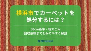 横浜市でカーペットを処分するには？50cm基準・粗大ごみ・回収依頼までわかりやすく解説