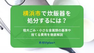 横浜市の炊飯器を処分するには？粗大ごみ・小さな金属類の基準や捨てる費用を徹底解説