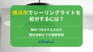 横浜市でシーリングライトを処分するには？｜無料で処分する方法や回収依頼までを徹底解説