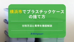 横浜市でプラスチックケースの捨て方｜分別方法と費用をわかりやすく解説